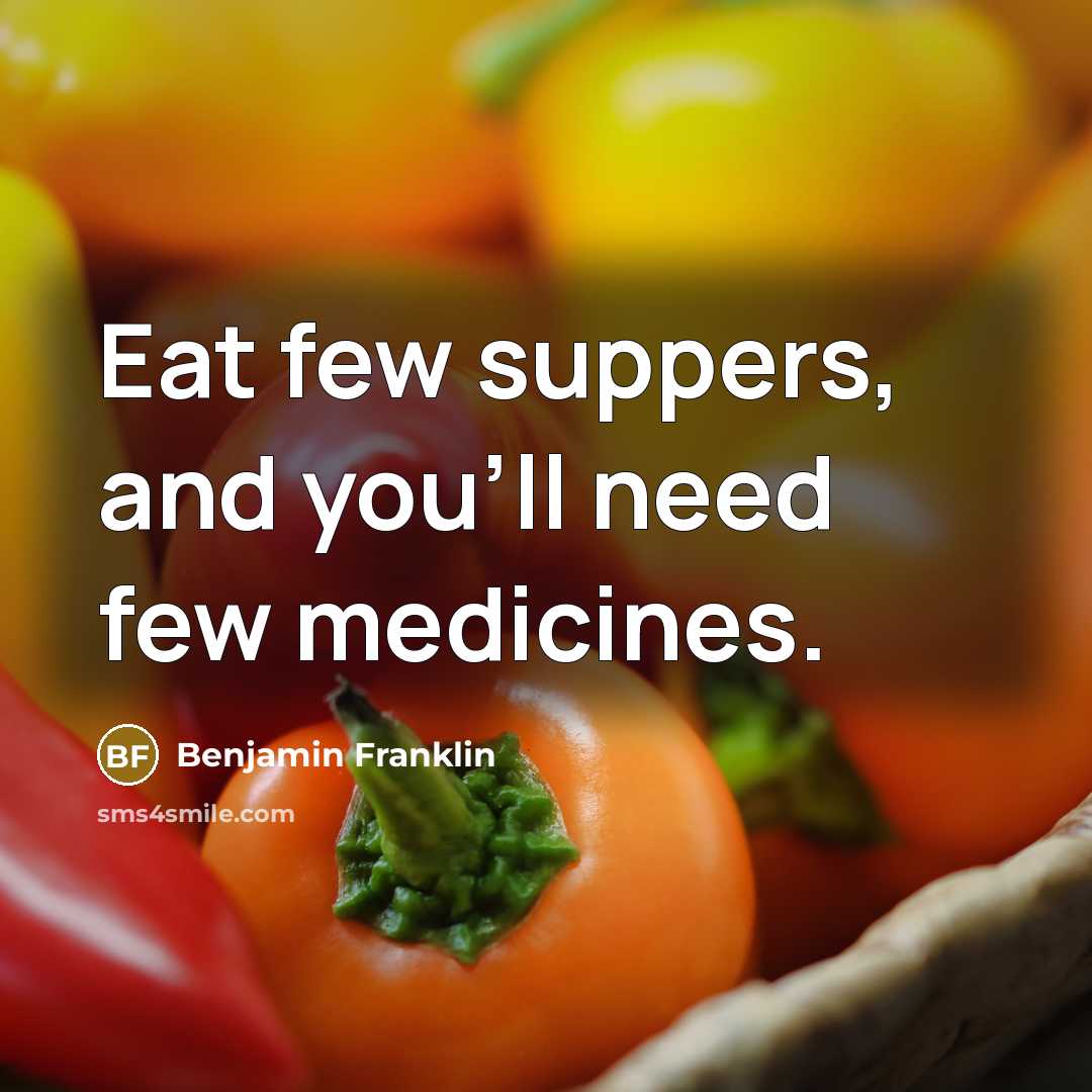 “Eat few suppers, and you'll need few medicines.” quote by Benjamin Franklin