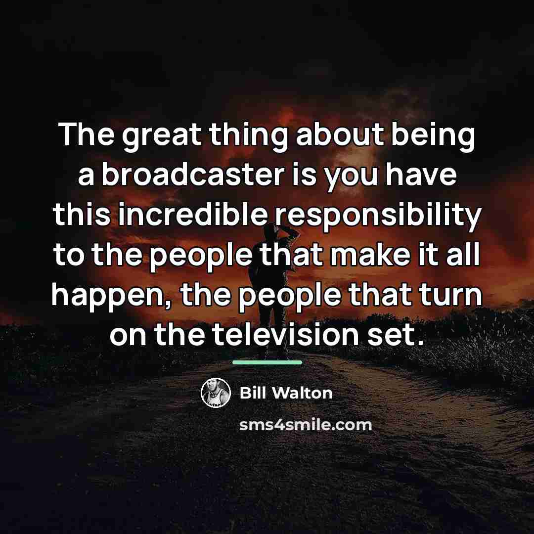 “The great thing about being a broadcaster is you have…” quote by Bill Walton