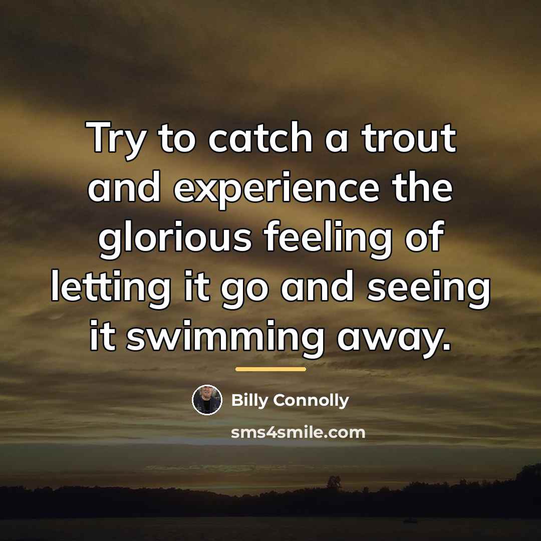 “Try to catch a trout and experience the glorious feeling…” quote by Billy Connolly