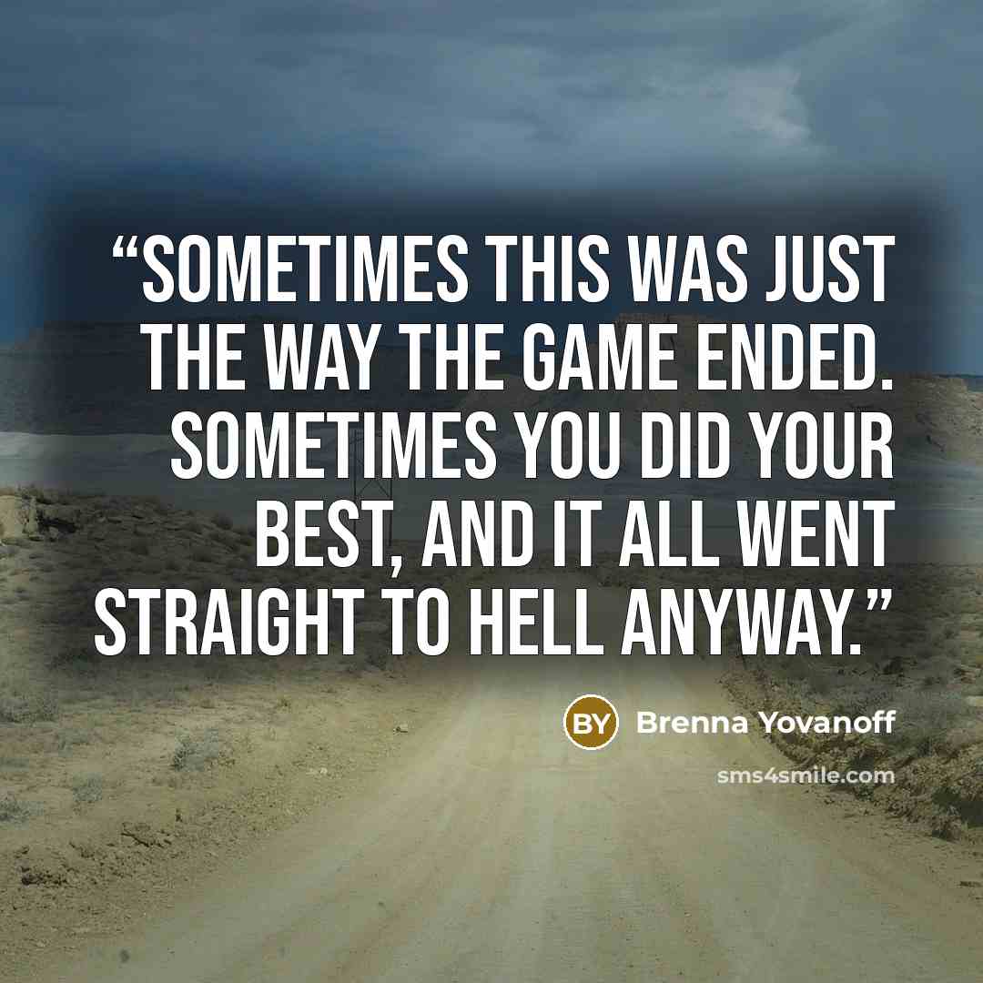 “Sometimes this was just the way the game ended. Sometimes you did your best, and it all went straight to hell anyway.” quote by Brenna Yovanoff