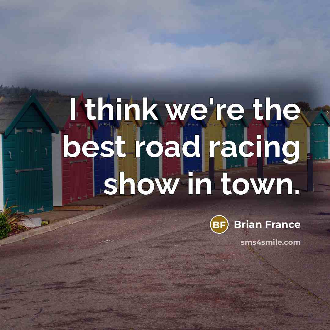 “I think we're the best road racing show in town.…” quote by Brian France