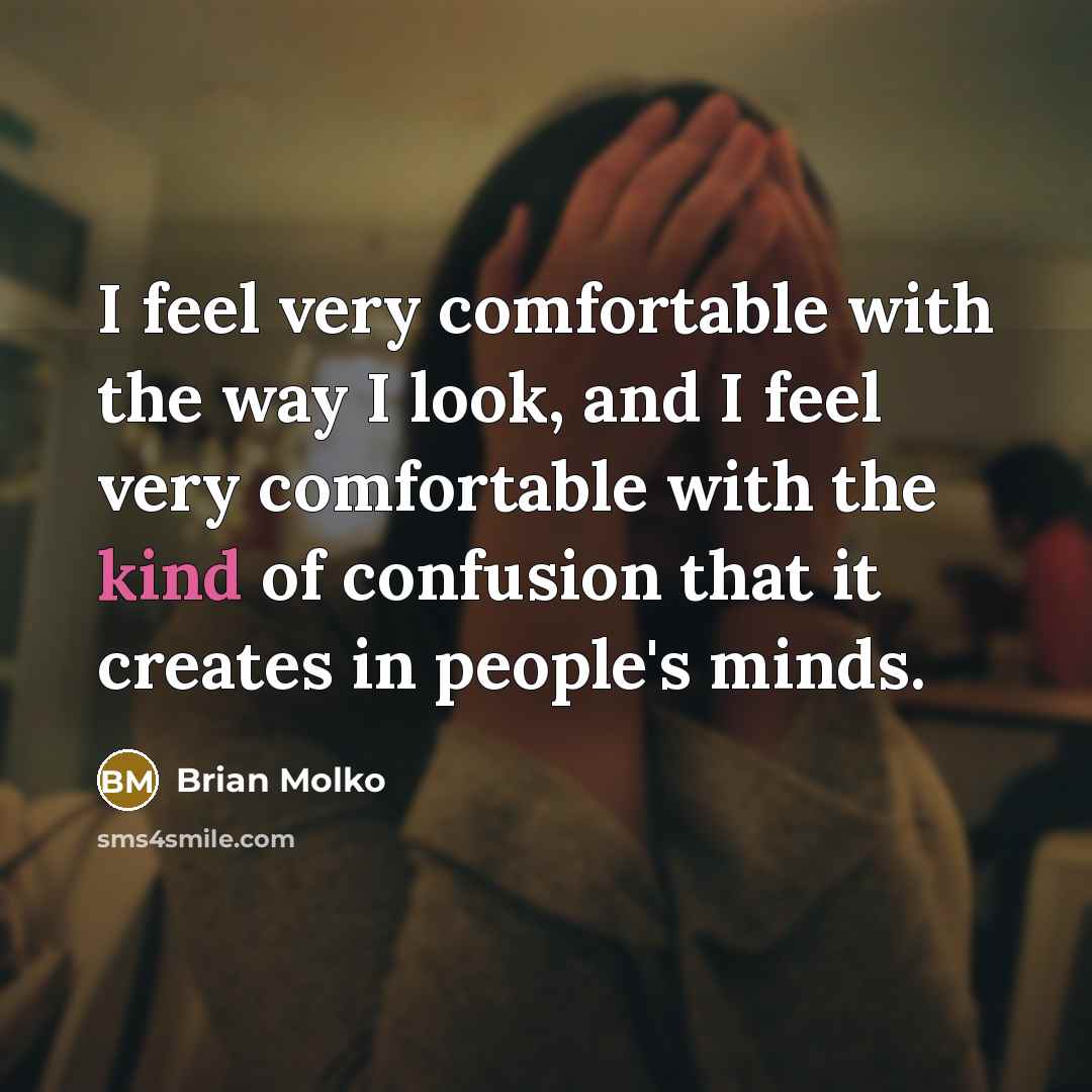 “I feel very comfortable with the way I look, and…” quote by Brian Molko