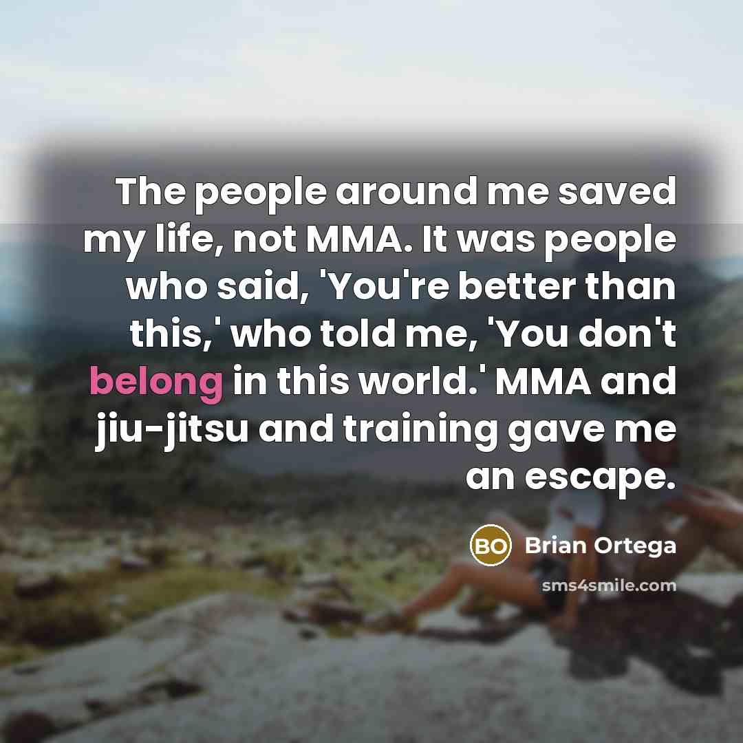 “The people around me saved my life, not MMA. It…” quote by Brian Ortega