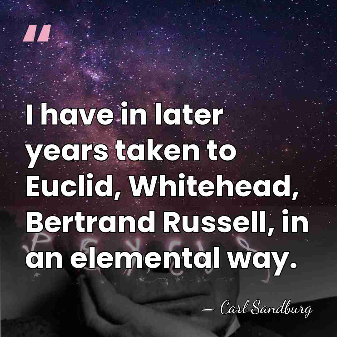 I have in later years taken to Euclid, Whitehead, Bertrand Russell, in&hellip; - Carl Sandburg