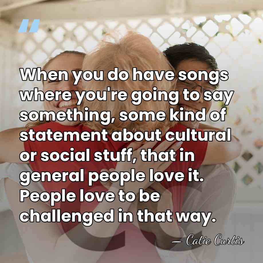 When you do have songs where you're going to say something, some&hellip; - Catie Curtis