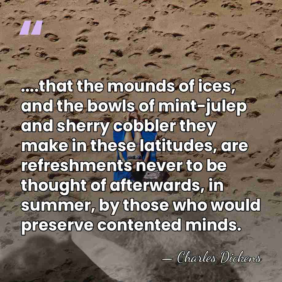 ....that the mounds of ices, and the bowls of mint-julep and sherry&hellip; - Charles Dickens