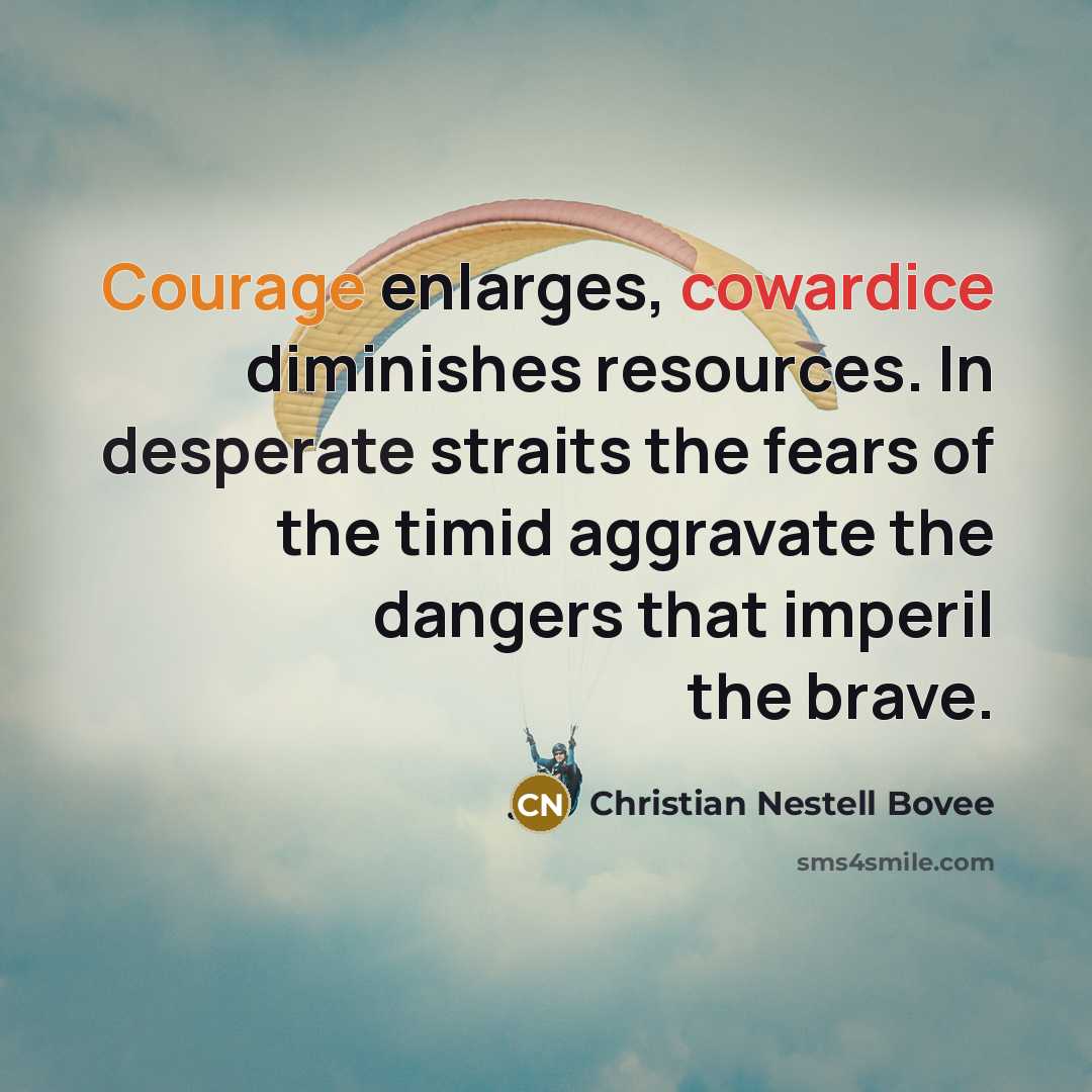 “Courage enlarges, cowardice diminishes resources. In desperate straits the fears…” quote by Christian Nestell Bovee