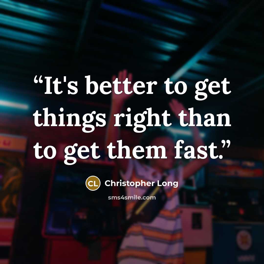 “It's better to get things right than to get them fast.” quote by Christopher Long