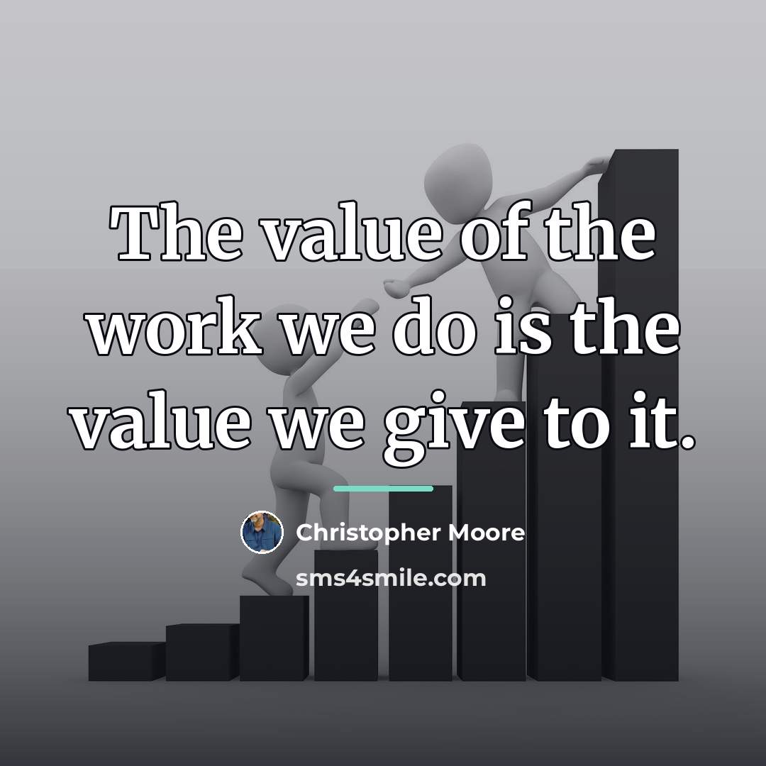 “The value of the work we do is the value…” quote by Christopher Moore