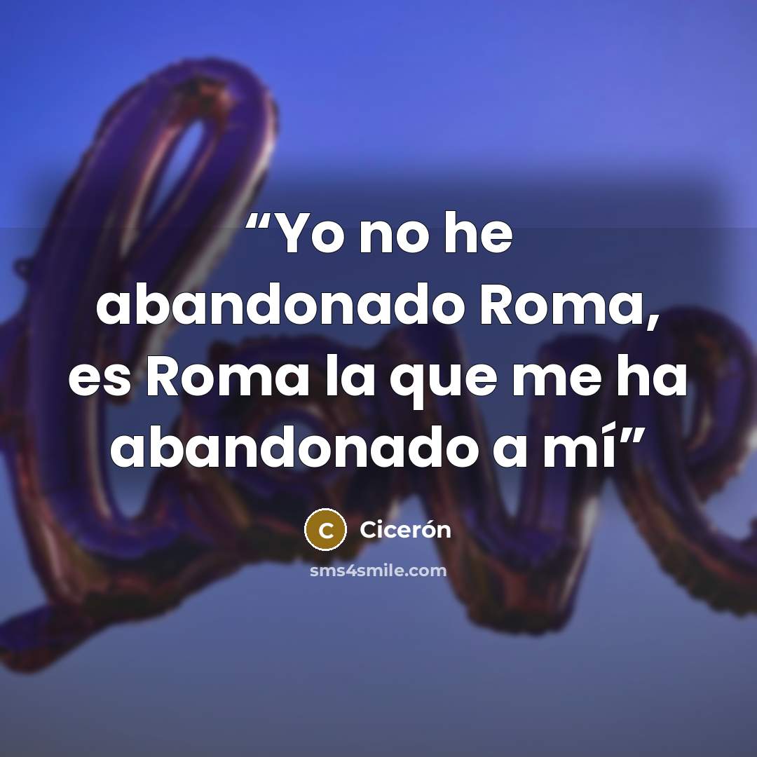 “Yo no he abandonado Roma, es Roma la que me ha abandonado a mí” quote by Cicerón