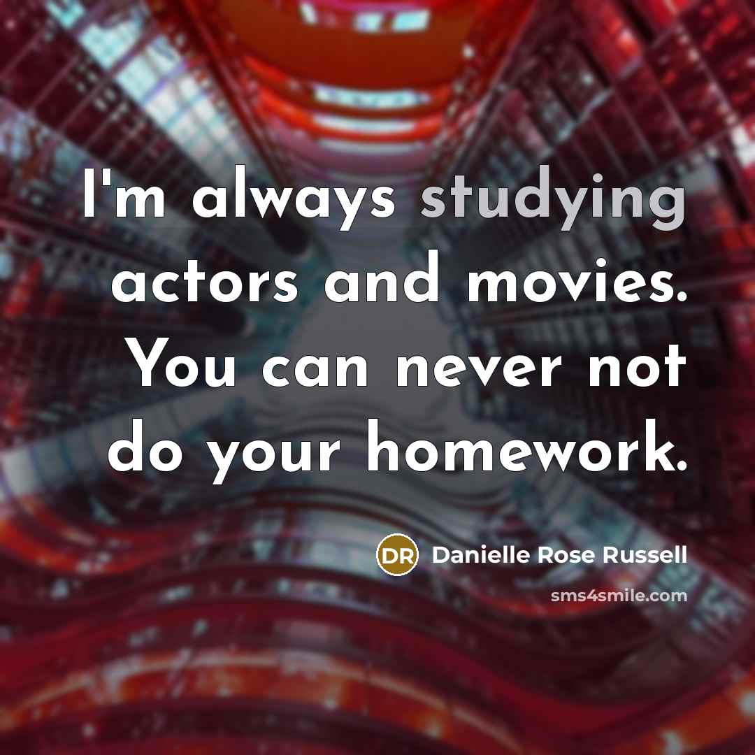 “I'm always studying actors and movies. You can never not do your homework.” quote by Danielle Rose Russell