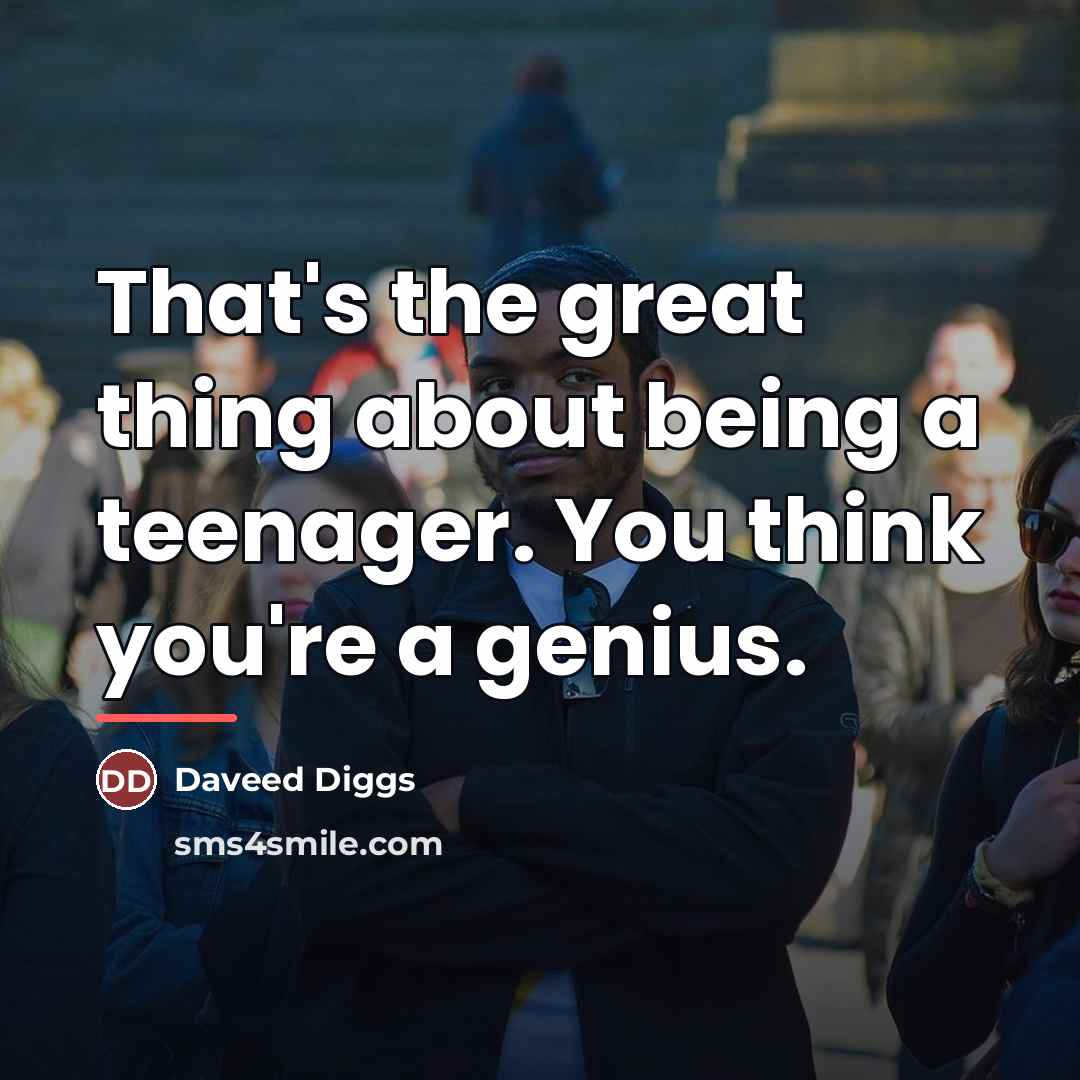 “That's the great thing about being a teenager. You think…” quote by Daveed Diggs