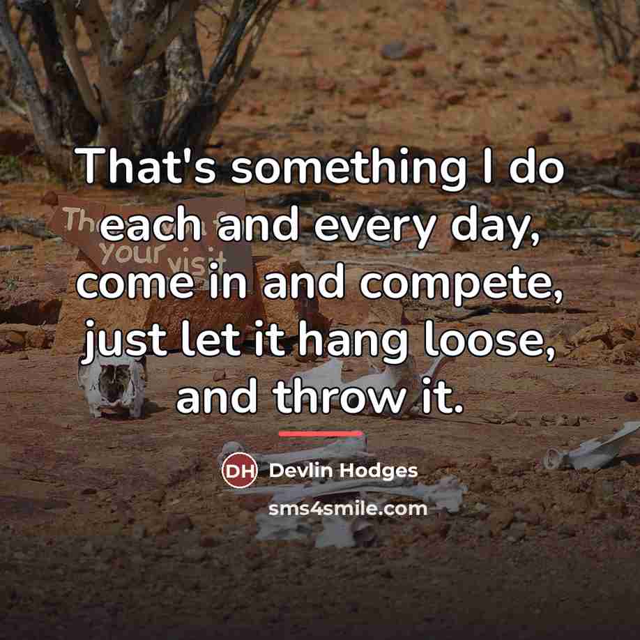 “That's something I do each and every day, come in…” quote by Devlin Hodges