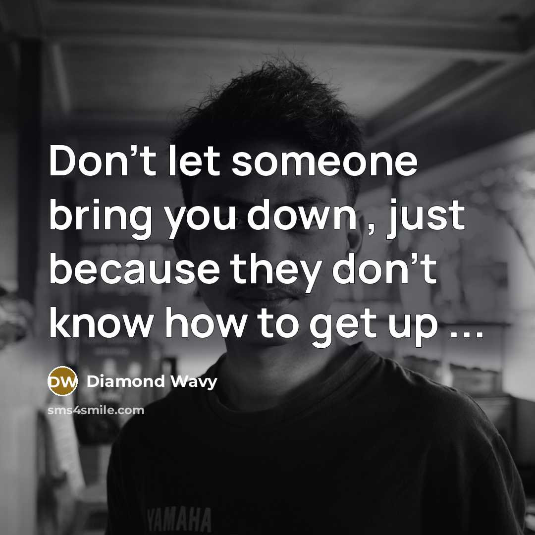 “Don't let someone bring you down , just because they don't know how to get up ...” quote by Diamond Wavy