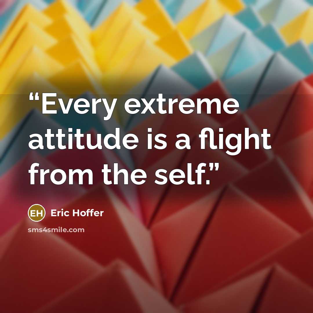 “Every extreme attitude is a flight from the self.” quote by Eric Hoffer