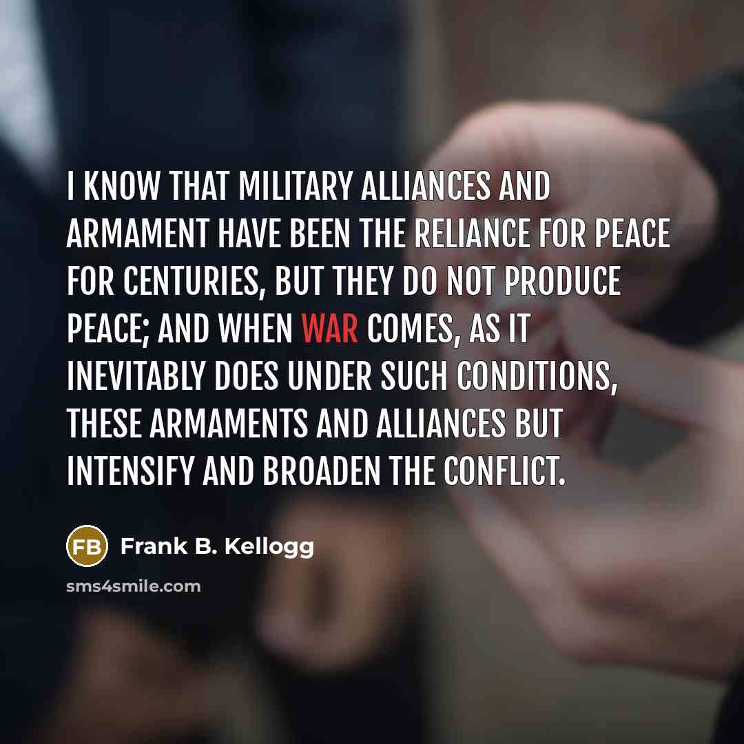 “I know that military alliances and armament have been the…” quote by Frank B. Kellogg