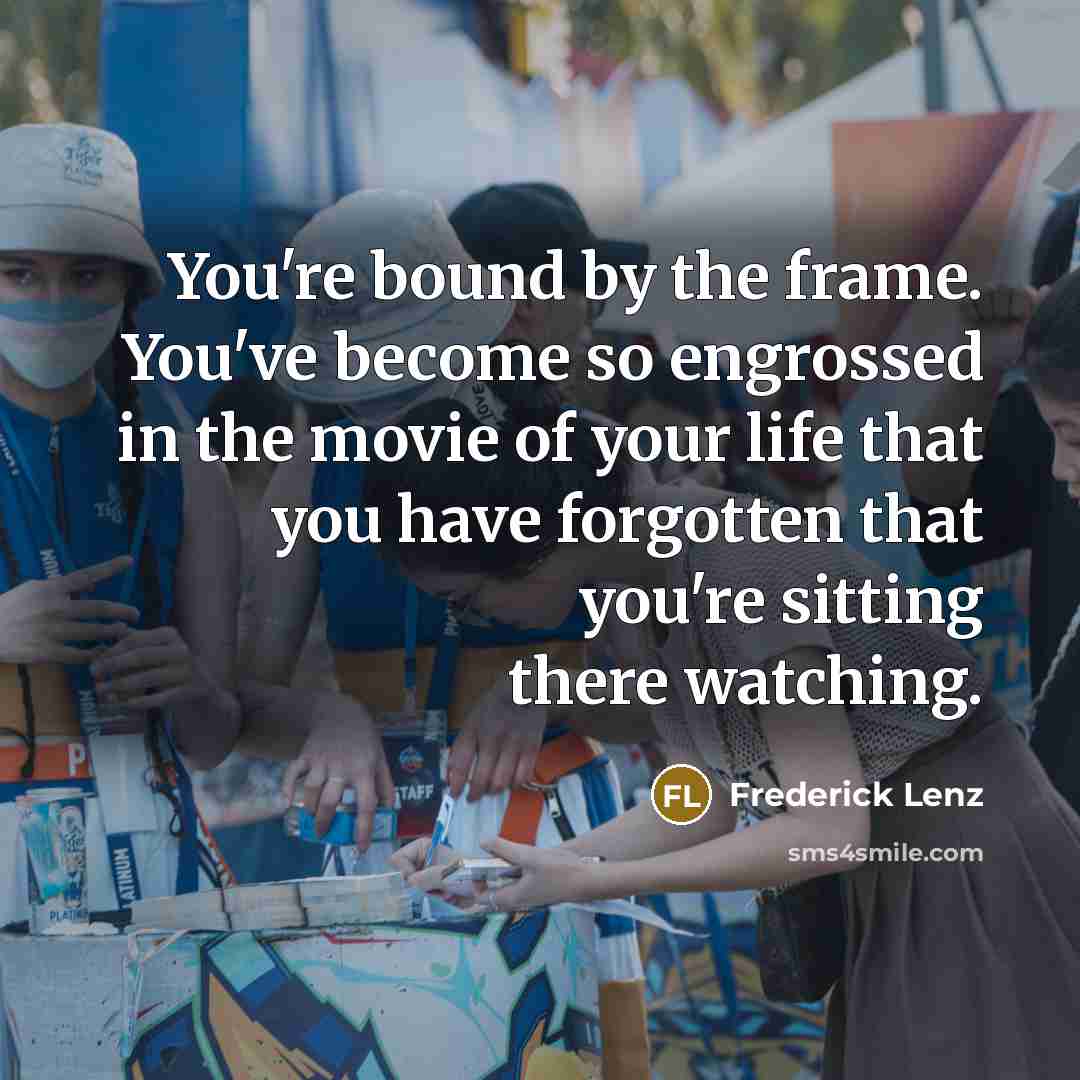 “You're bound by the frame. You've become so engrossed in…” quote by Frederick Lenz