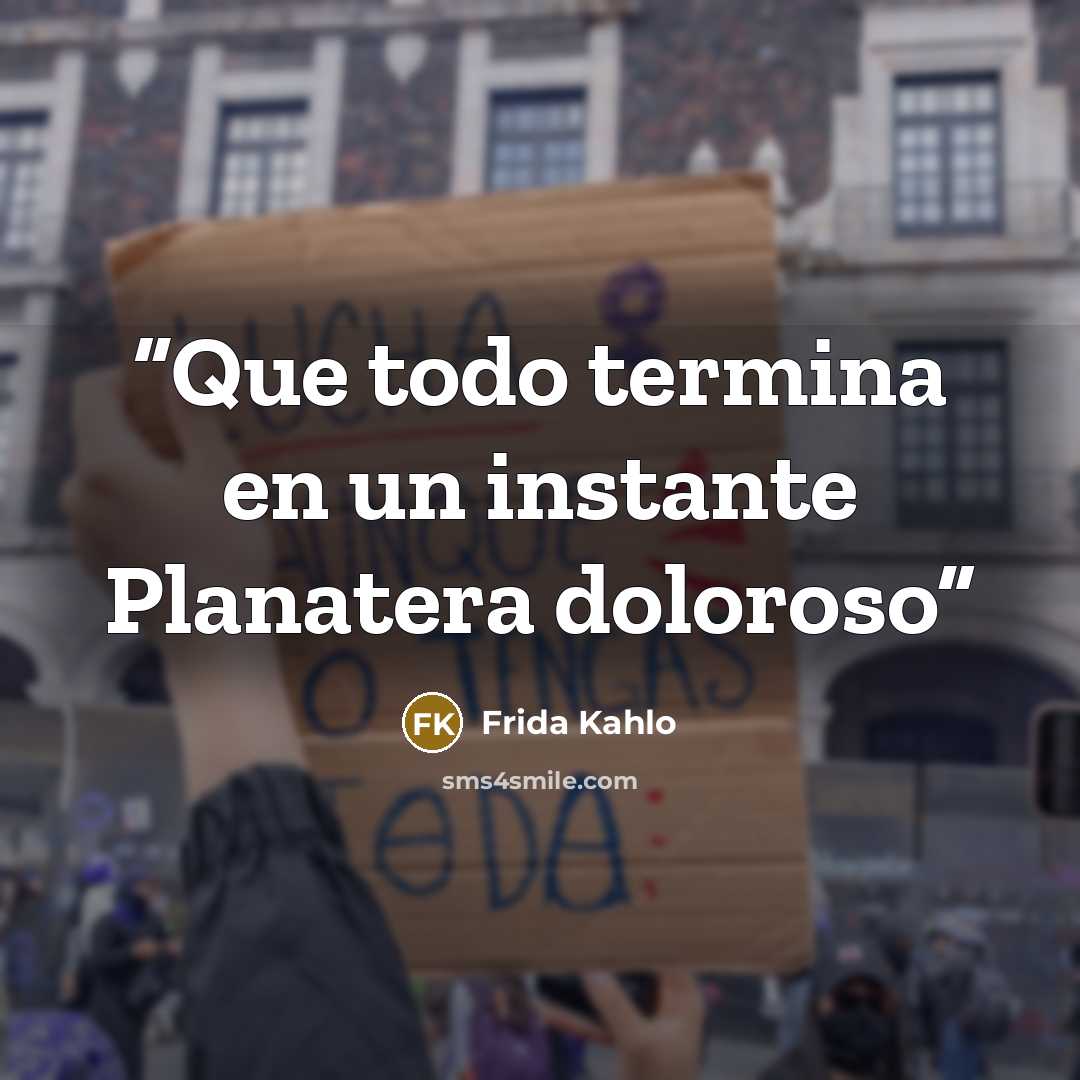 “Que todo termina en un instante Planatera doloroso” quote by Frida Kahlo