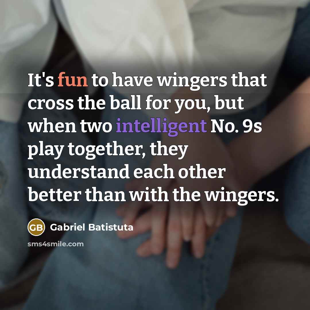 “It's fun to have wingers that cross the ball for…” quote by Gabriel Batistuta