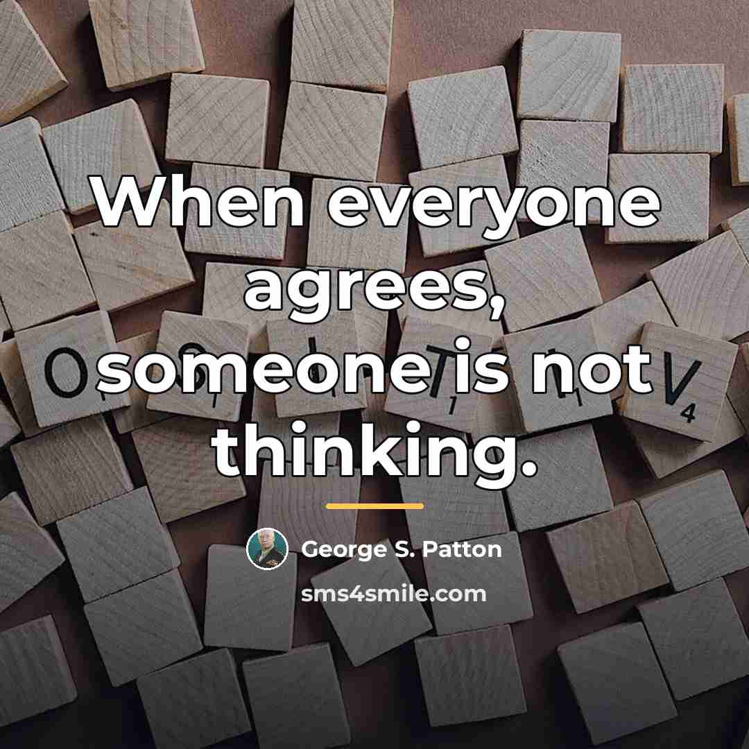 “When everyone agrees, someone is not thinking.…” quote by George S. Patton