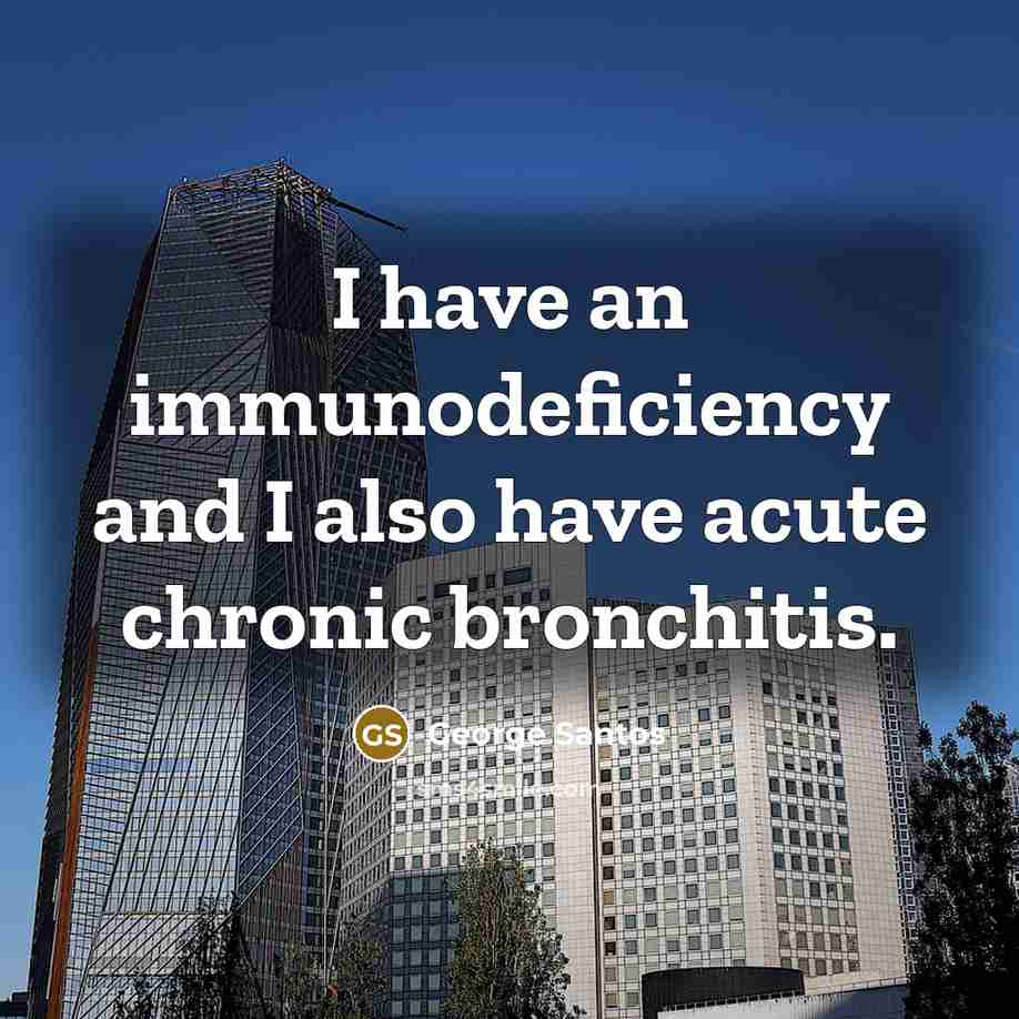 “I have an immunodeficiency and I also have acute chronic…” quote by George Santos