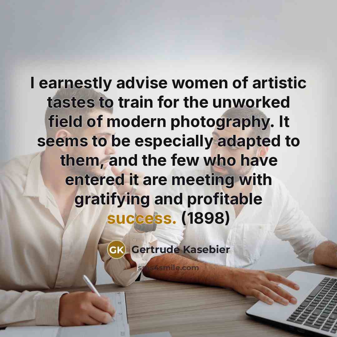“I earnestly advise women of artistic tastes to train for…” quote by Gertrude Kasebier