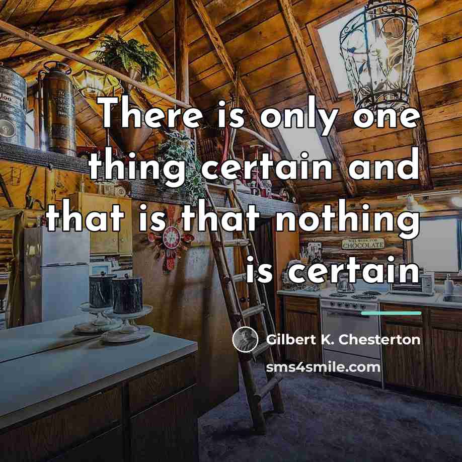 “There is only one thing certain and that is that…” quote by Gilbert K. Chesterton