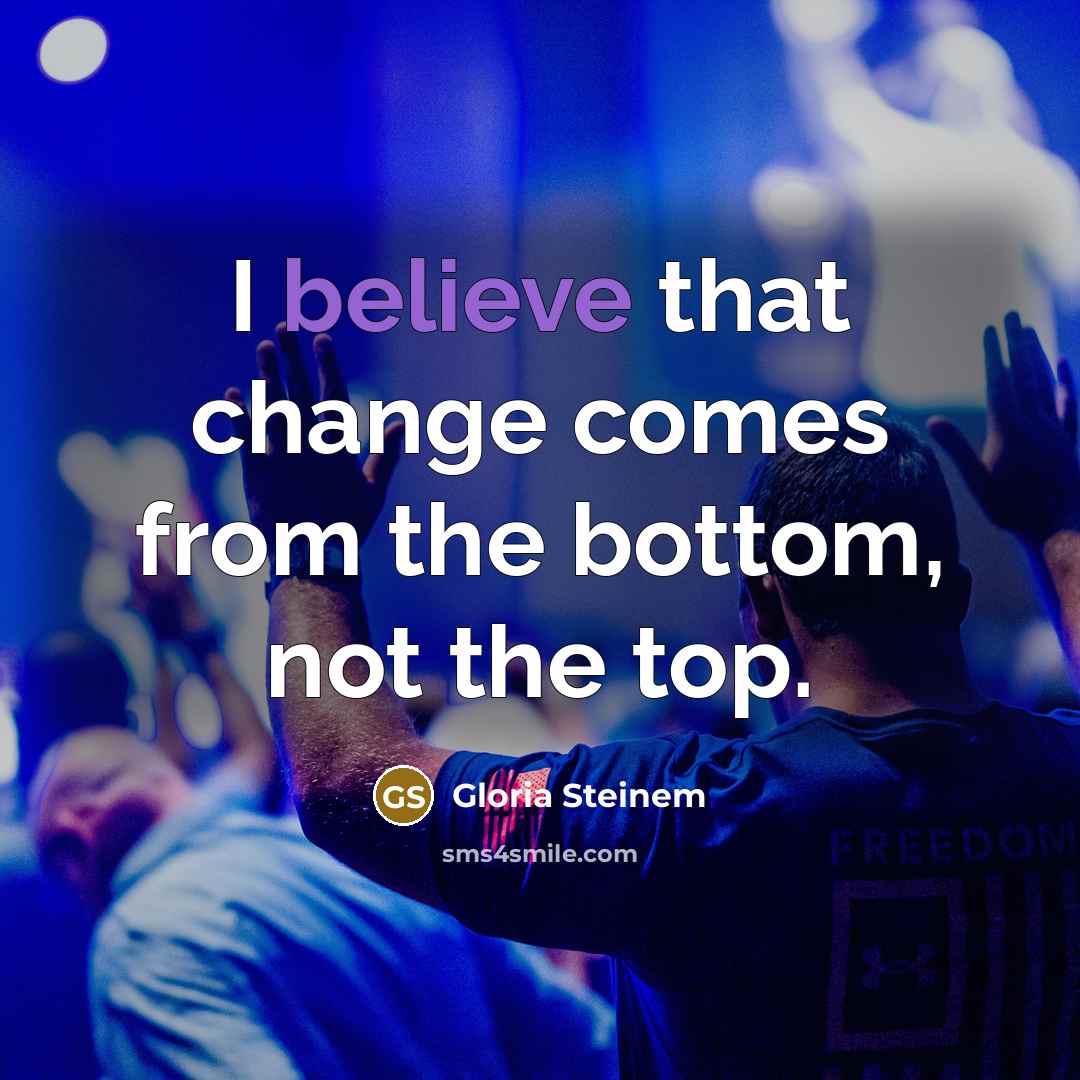 “I believe that change comes from the bottom, not the…” quote by Gloria Steinem
