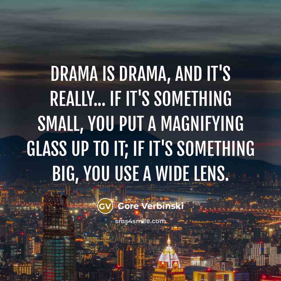 “Drama is drama, and it's really... if it's something small,…” quote by Gore Verbinski