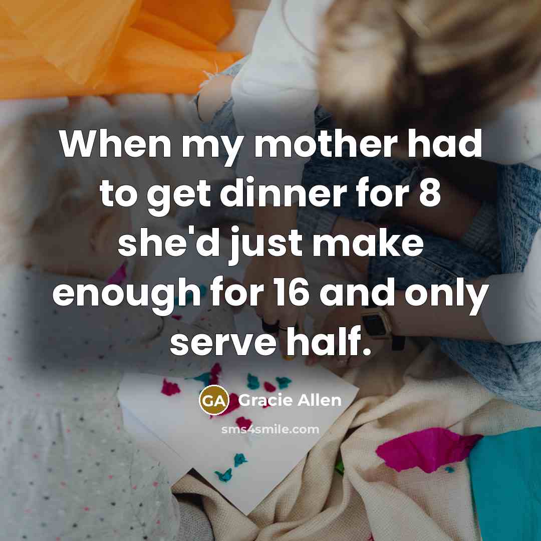 “When my mother had to get dinner for 8 she'd…” quote by Gracie Allen