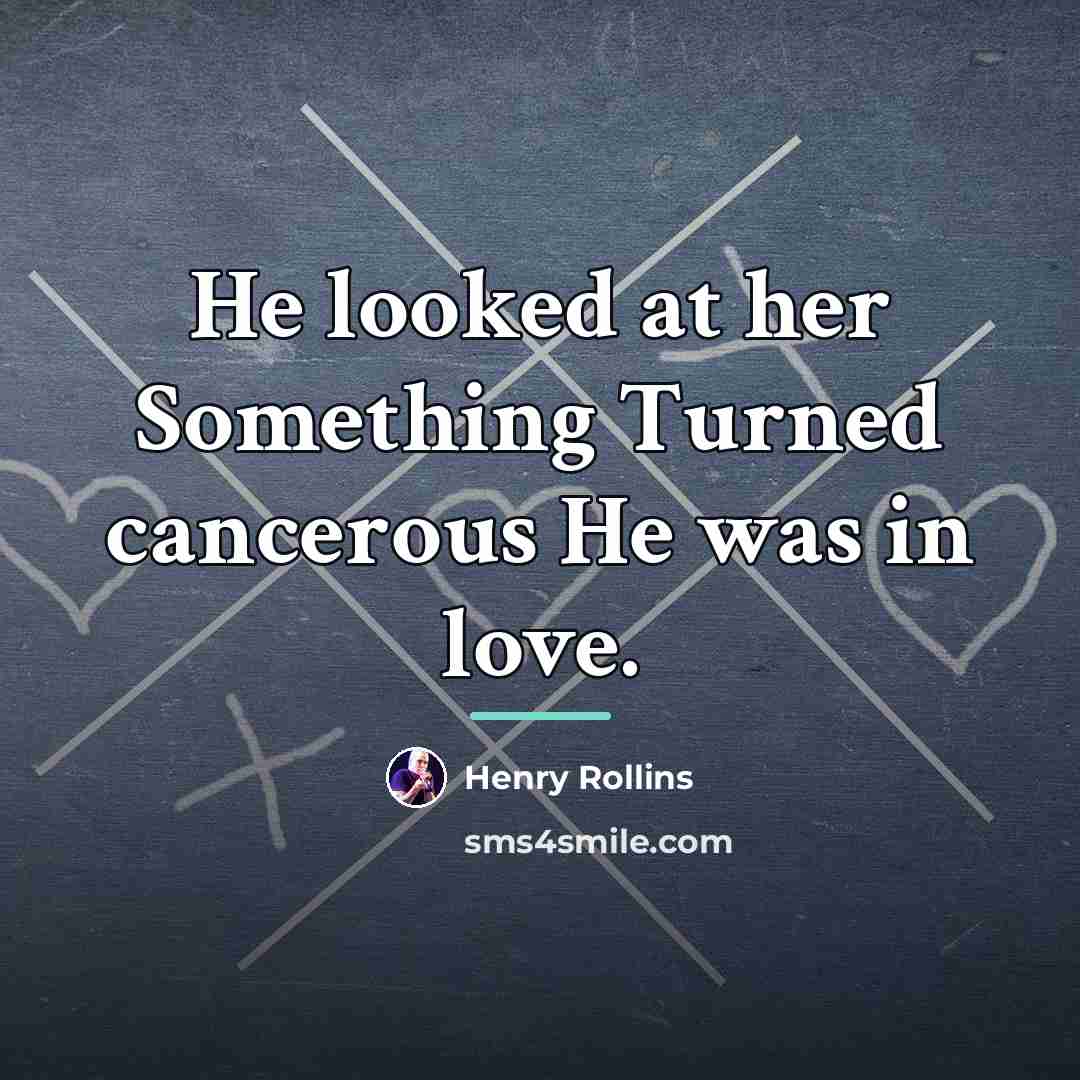 “He looked at her Something Turned cancerous He was in…” quote by Henry Rollins