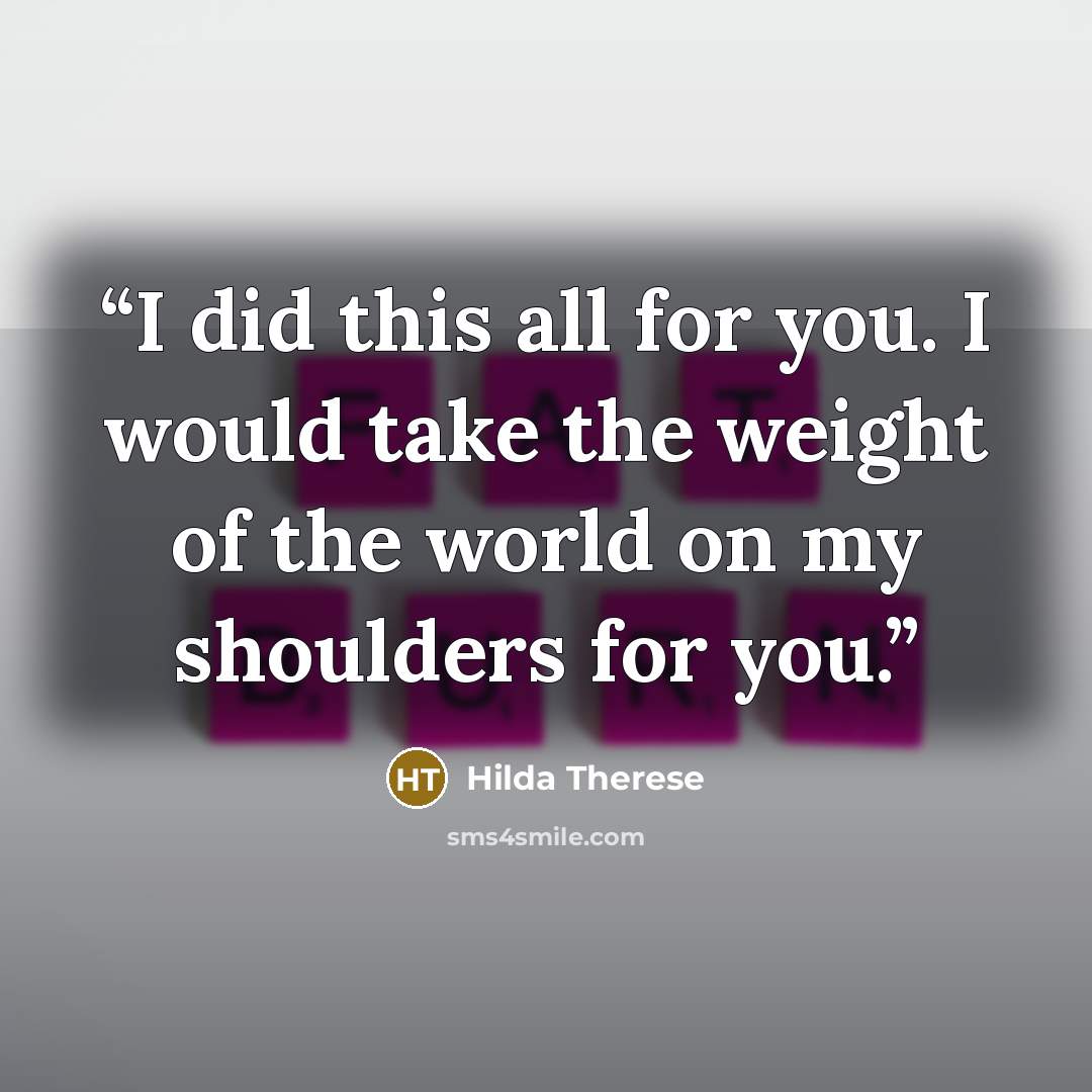 “I did this all for you. I would take the weight of the world on my shoulders for you.” quote by Hilda Therese