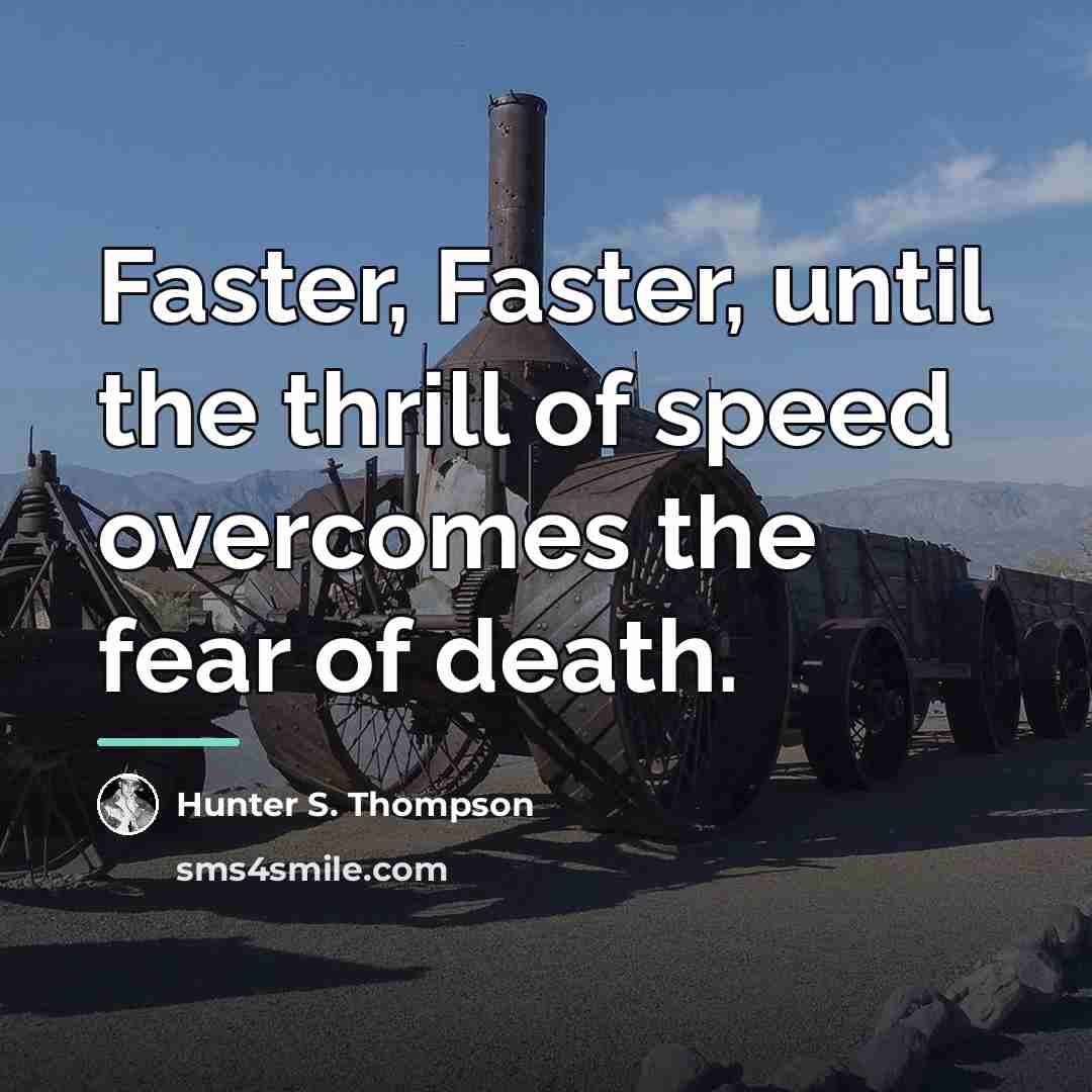 “Faster, Faster, until the thrill of speed overcomes the fear…” quote by Hunter S. Thompson
