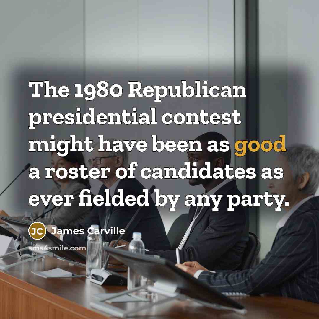 “The 1980 Republican presidential contest might have been as good…” quote by James Carville