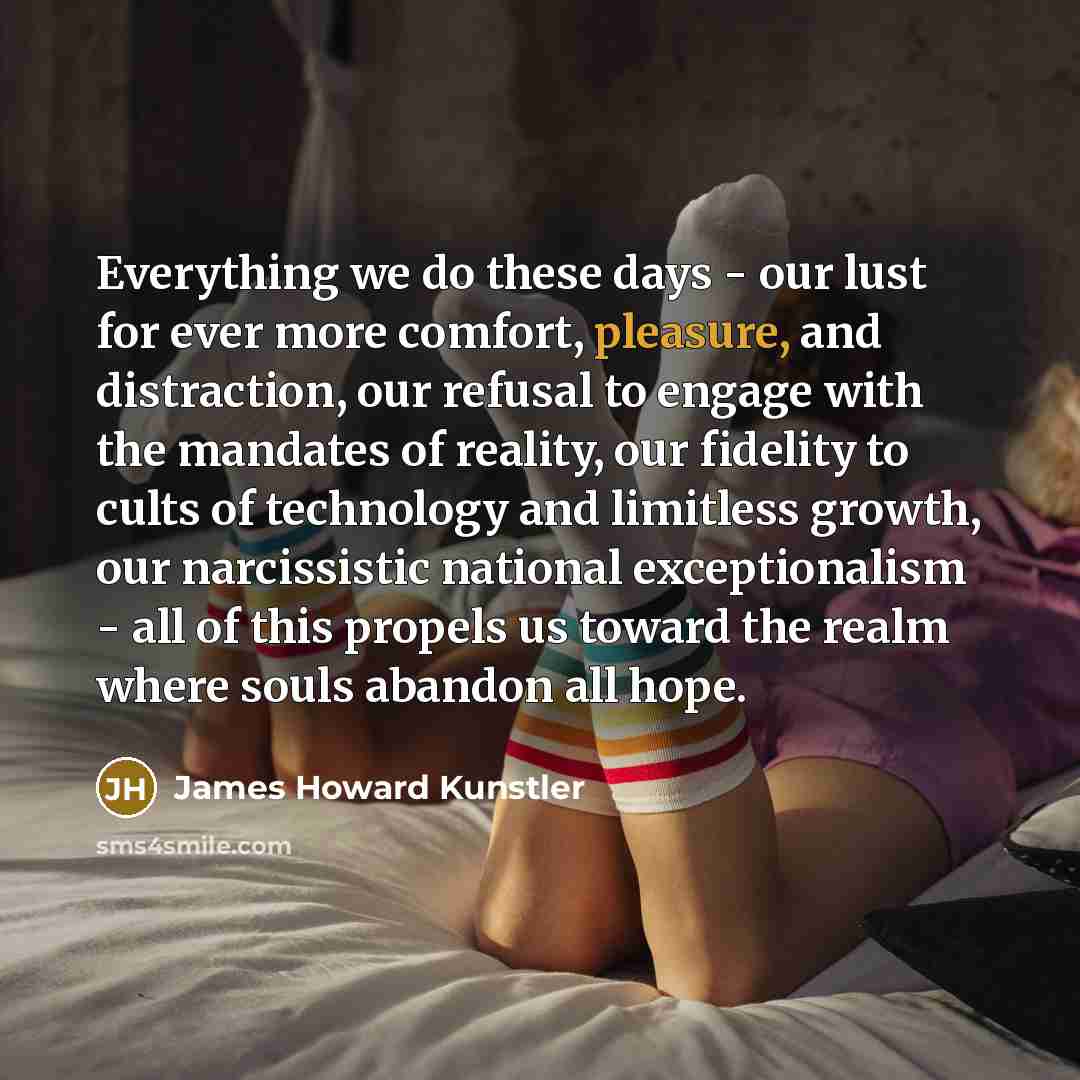 “Everything we do these days - our lust for ever…” quote by James Howard Kunstler