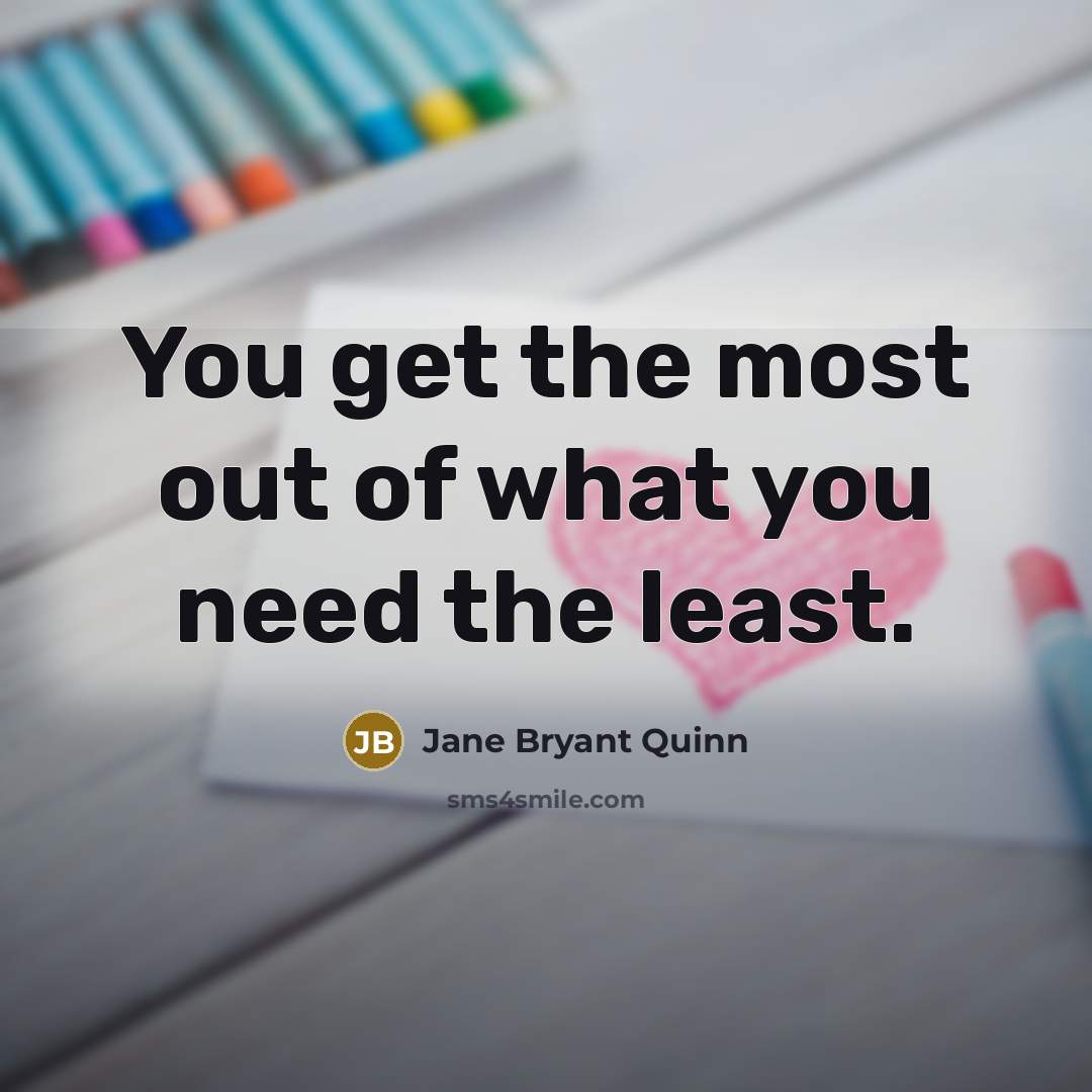 “You get the most out of what you need the…” quote by Jane Bryant Quinn