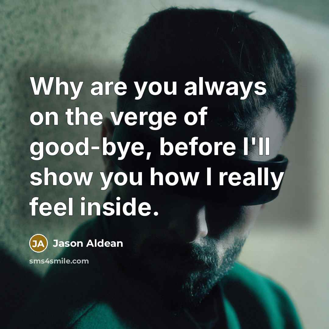 “Why are you always on the verge of good-bye, before I'll show you how I really feel inside.” quote by Jason Aldean
