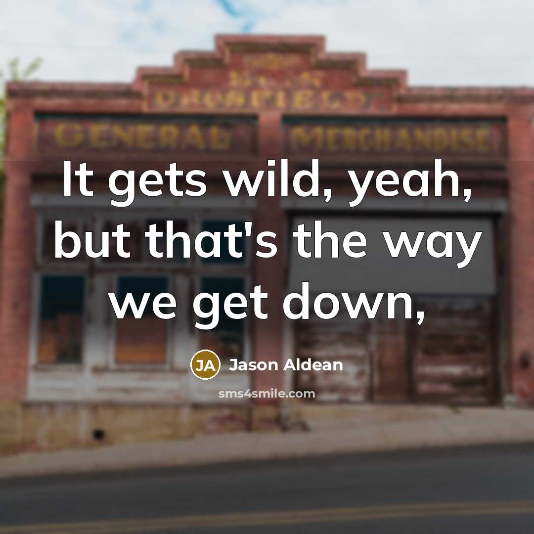 “It gets wild, yeah, but that's the way we get…” quote by Jason Aldean