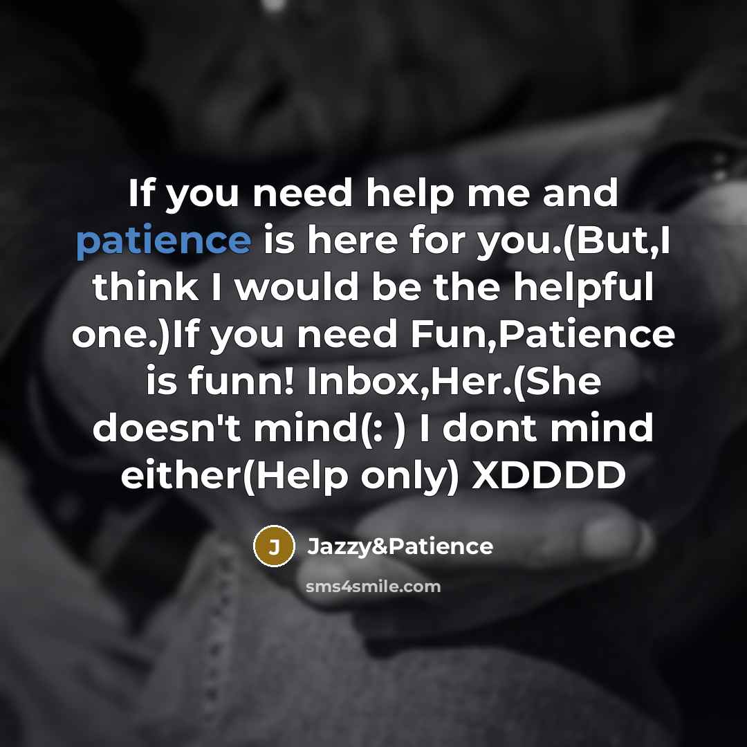 “If you need help me and patience is here for you.(But,I think I would be the helpful one.)If you need Fun,Patience is funn! Inbox,Her.(She doesn't mind(: ) I dont mind either(Help only) XDDDD” quote by Jazzy&Patience