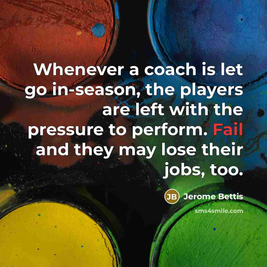“Whenever a coach is let go in-season, the players are…” quote by Jerome Bettis