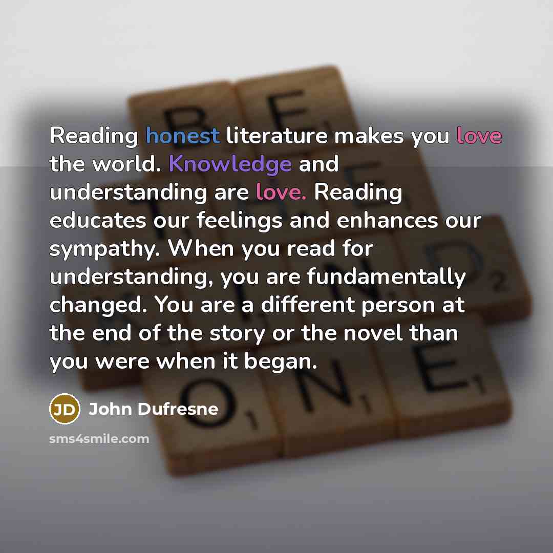 “Reading honest literature makes you love the world. Knowledge and…” quote by John Dufresne