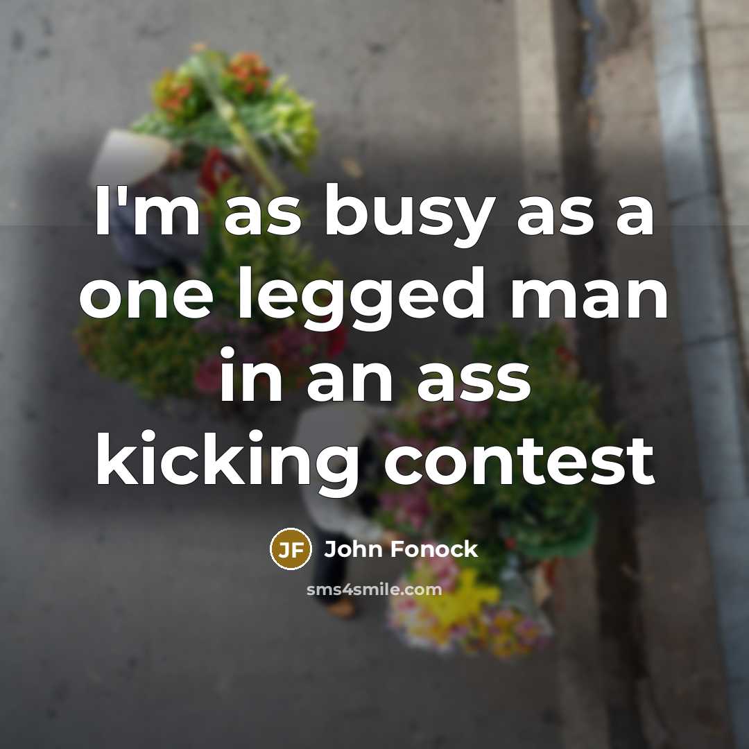 “I'm as busy as a one legged man in an ass kicking contest” quote by John Fonock