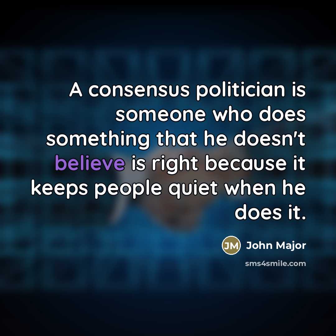 “A consensus politician is someone who does something that he…” quote by John Major