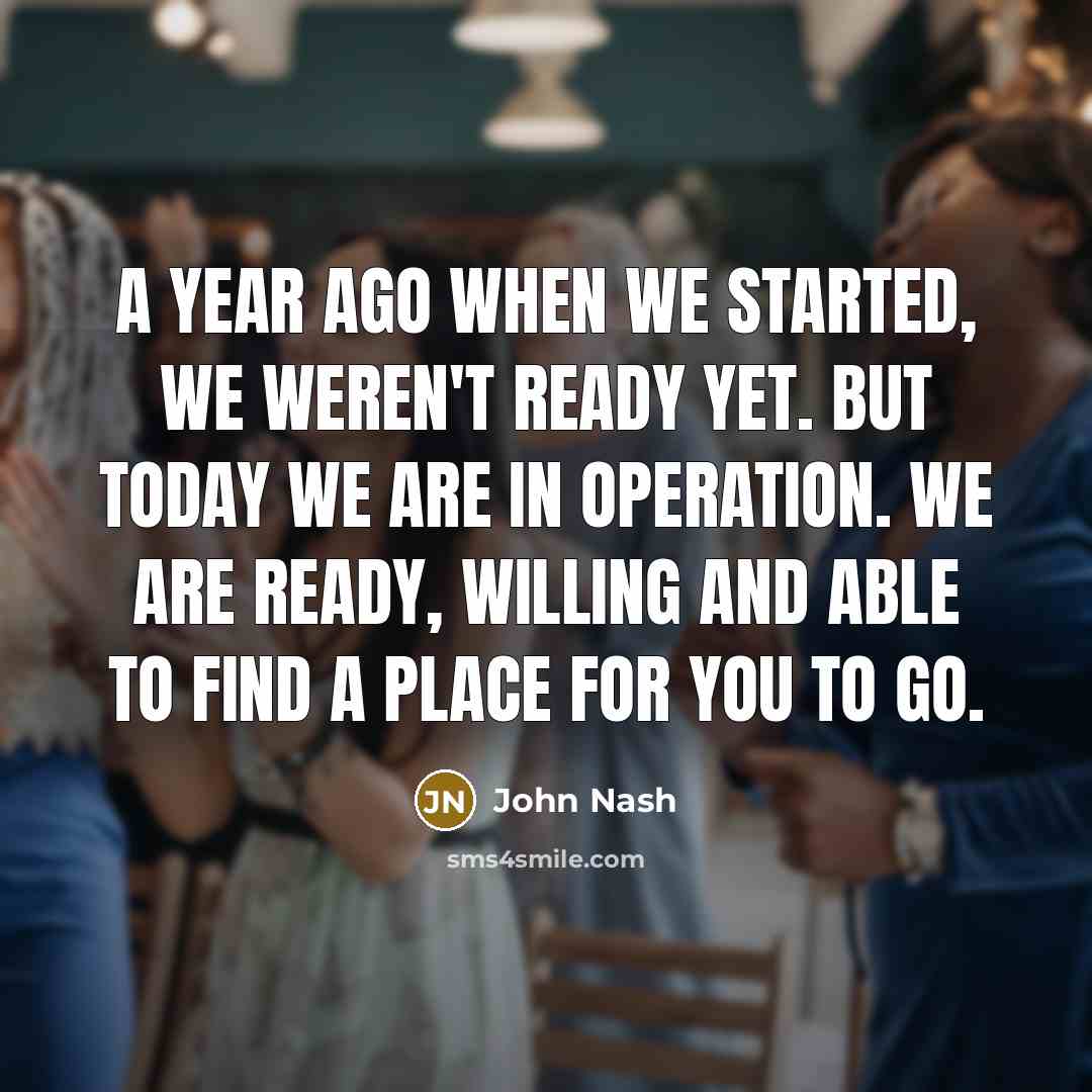“A year ago when we started, we weren't ready yet.…” quote by John Nash