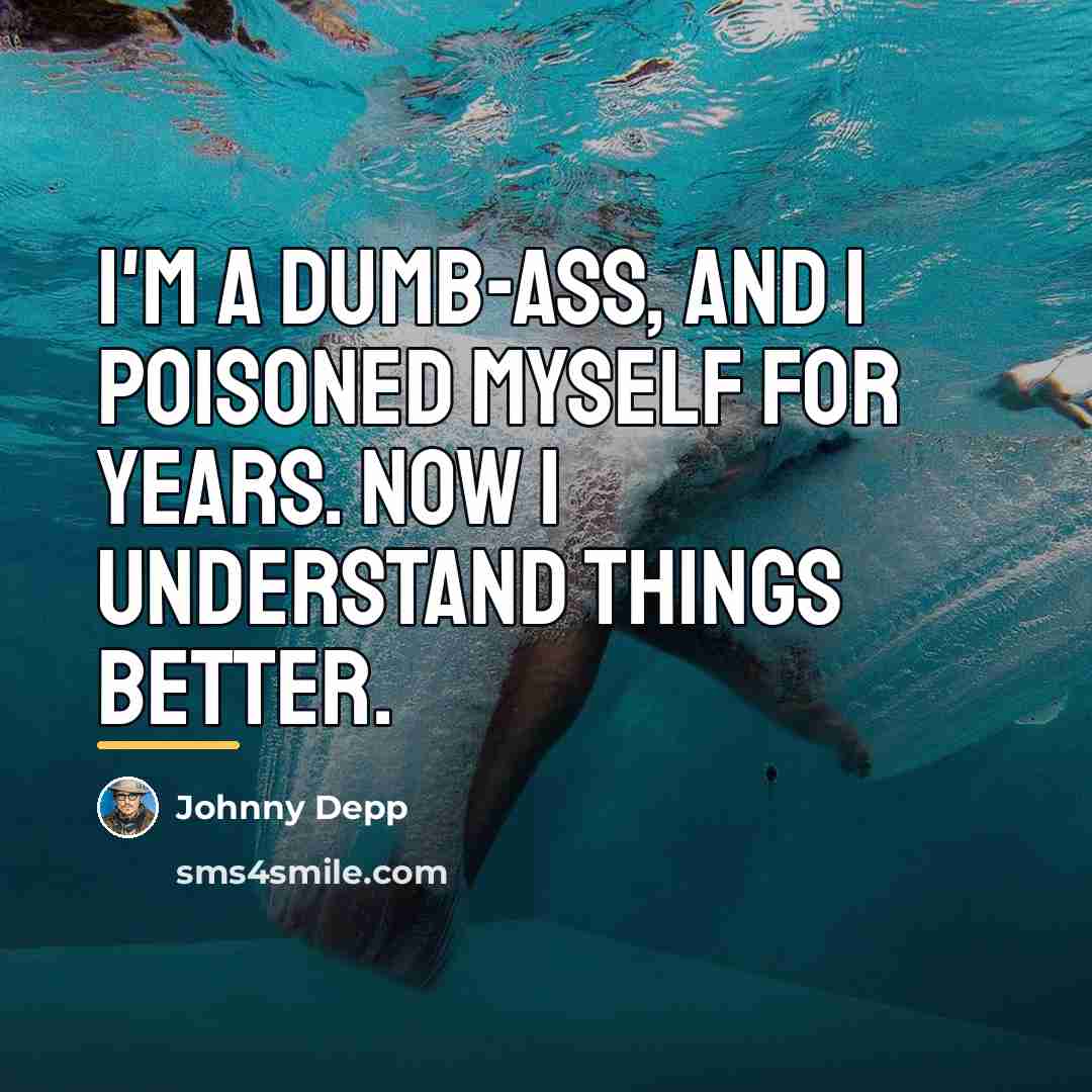 “I'm a dumb-ass, and I poisoned myself for years. Now…” quote by Johnny Depp