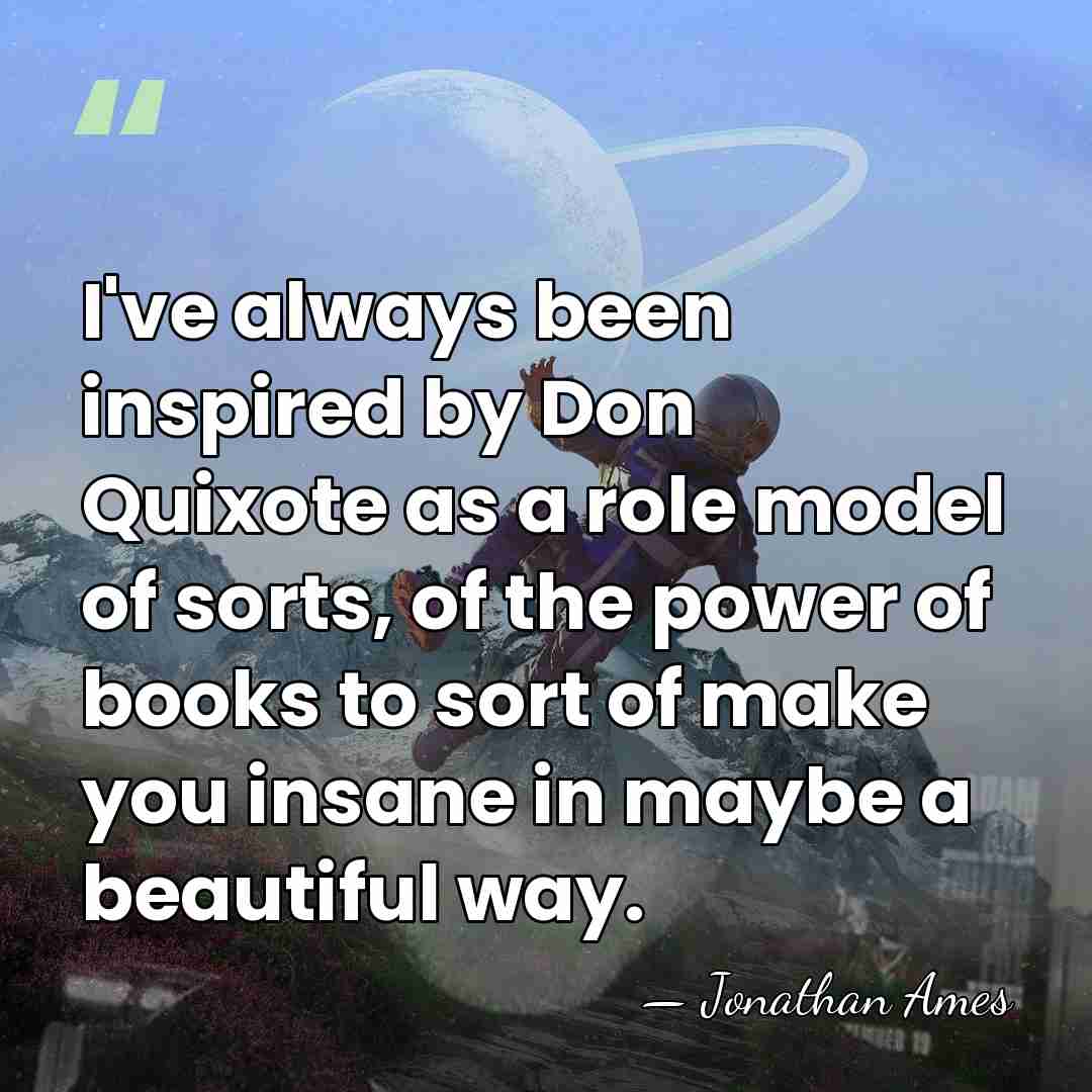 I've always been inspired by Don Quixote as a role model of&hellip; - Jonathan Ames