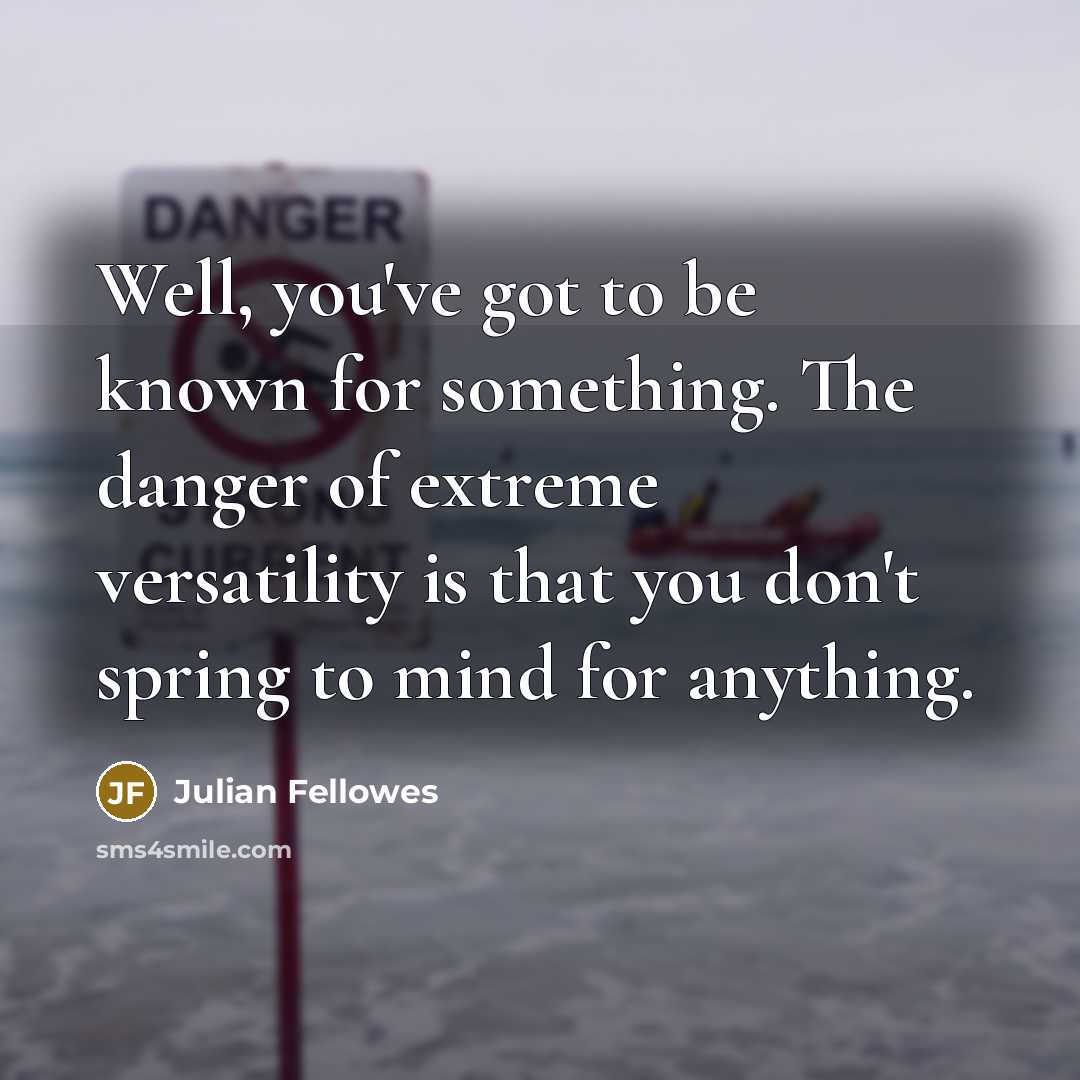 “Well, you've got to be known for something. The danger…” quote by Julian Fellowes