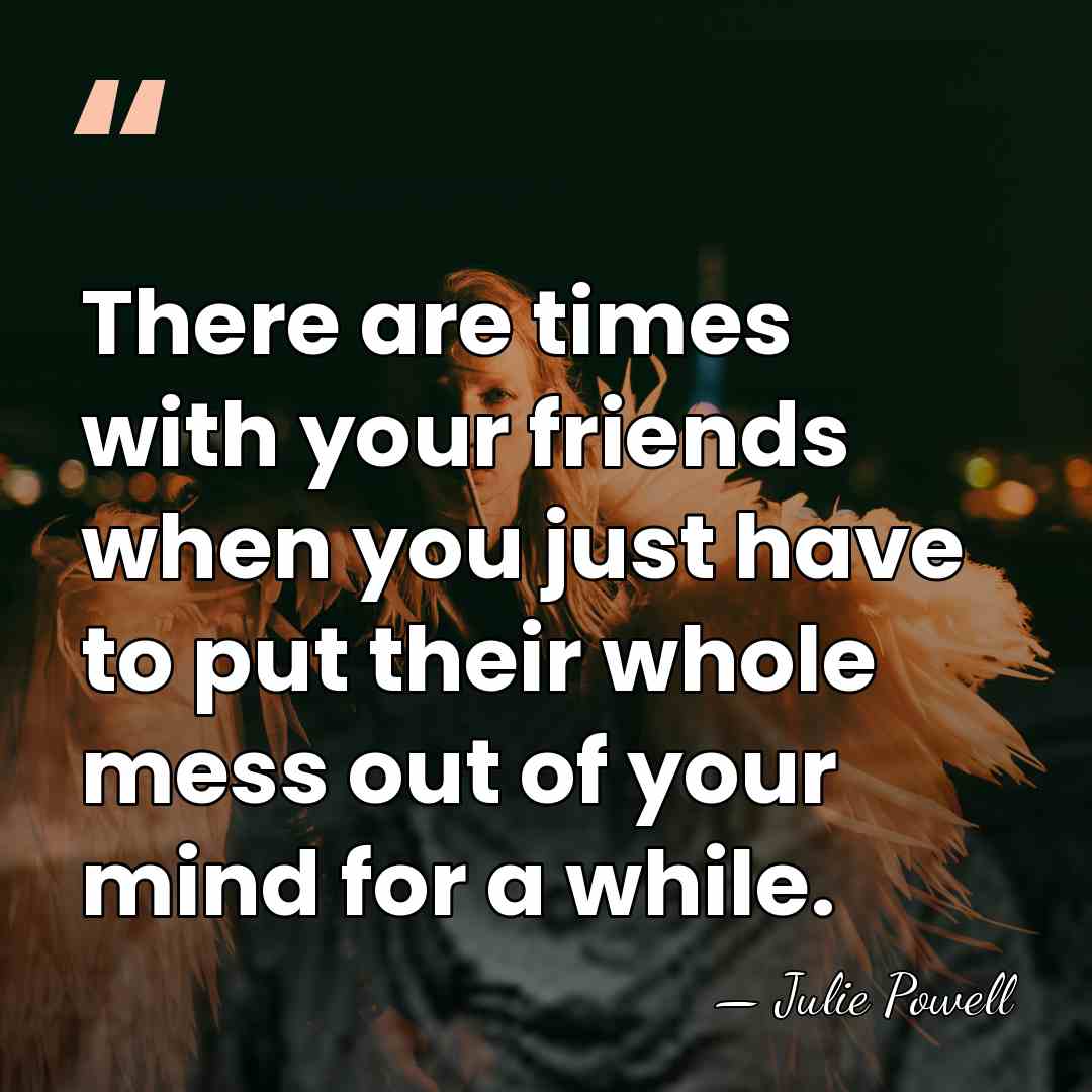 There are times with your friends when you just have to put&hellip; - Julie Powell