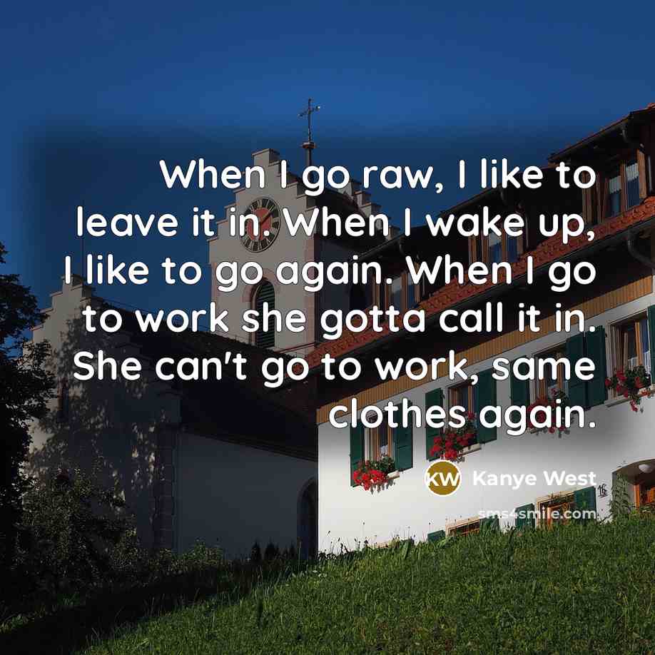 “When I go raw, I like to leave it in.…” quote by Kanye West