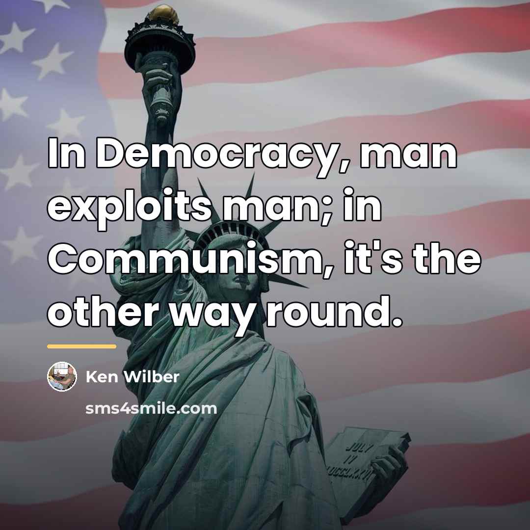 “In Democracy, man exploits man; in Communism, it's the other…” quote by Ken Wilber